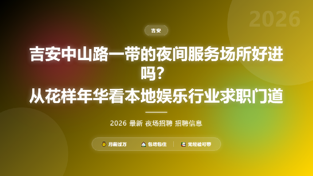 吉安中山路一带的夜间服务场所好进吗？从花样年华看本地娱乐行业求职门道